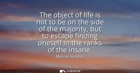 Small: The object of life is not to be on the side of the majority, but to escape finding oneself in the ranks of the