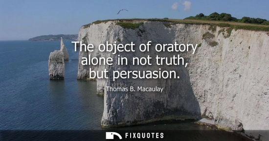 Small: The object of oratory alone in not truth, but persuasion