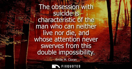 Small: The obsession with suicide is characteristic of the man who can neither live nor die, and whose attention neve