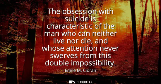 Small: The obsession with suicide is characteristic of the man who can neither live nor die, and whose attention neve