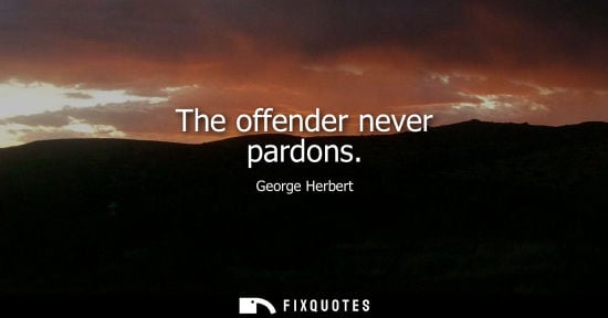 Small: The offender never pardons - George Herbert
