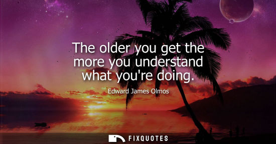 Small: The older you get the more you understand what youre doing