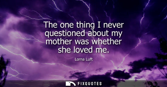 Small: The one thing I never questioned about my mother was whether she loved me