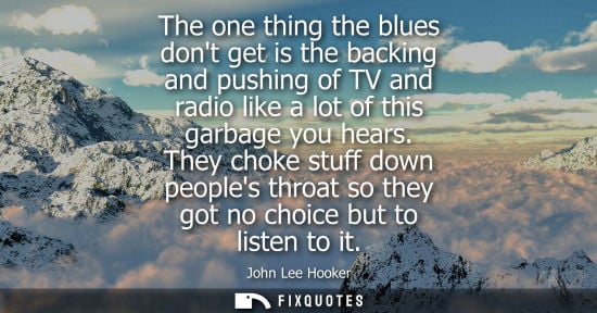 Small: The one thing the blues dont get is the backing and pushing of TV and radio like a lot of this garbage 