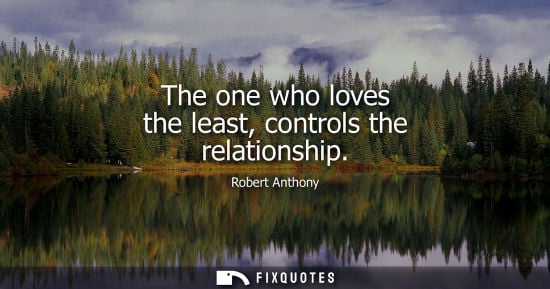 Small: The one who loves the least, controls the relationship - Robert Anthony