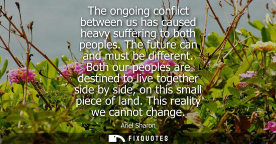 Small: The ongoing conflict between us has caused heavy suffering to both peoples. The future can and must be 
