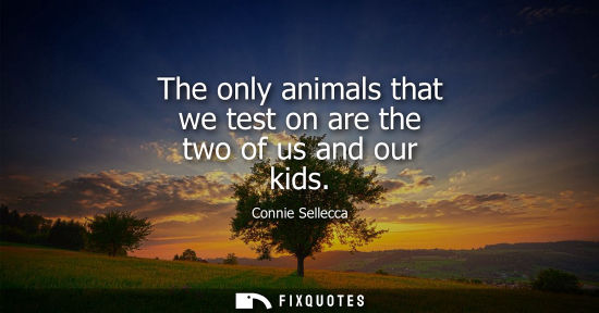 Small: The only animals that we test on are the two of us and our kids