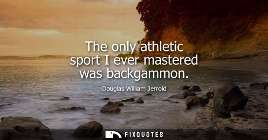 Small: The only athletic sport I ever mastered was backgammon