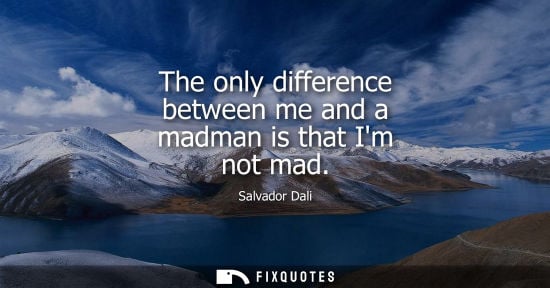 Small: Salvador Dali: The only difference between me and a madman is that Im not mad