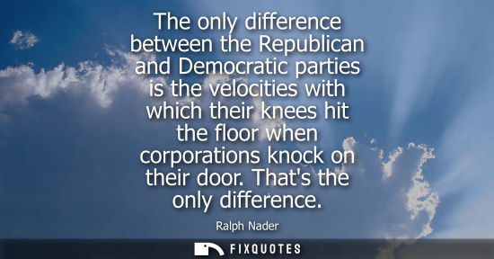 Small: The only difference between the Republican and Democratic parties is the velocities with which their knees hit