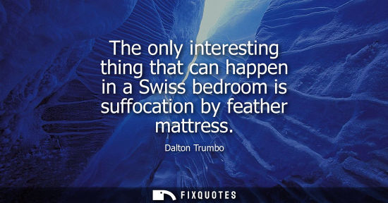 Small: The only interesting thing that can happen in a Swiss bedroom is suffocation by feather mattress