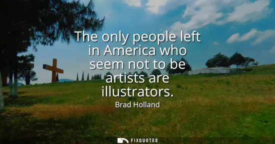 Small: The only people left in America who seem not to be artists are illustrators