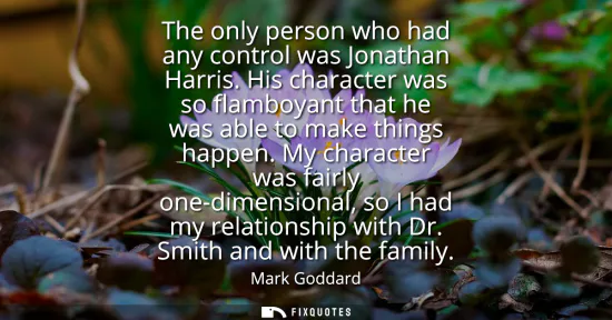 Small: The only person who had any control was Jonathan Harris. His character was so flamboyant that he was able to m