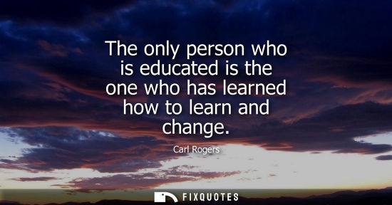 Small: The only person who is educated is the one who has learned how to learn and change