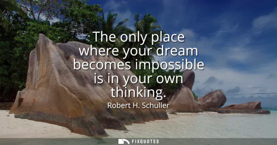 Small: The only place where your dream becomes impossible is in your own thinking