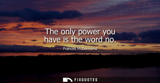 Small: The only power you have is the word no - Frances McDormand