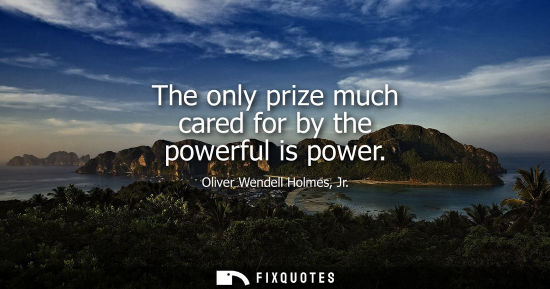 Small: The only prize much cared for by the powerful is power