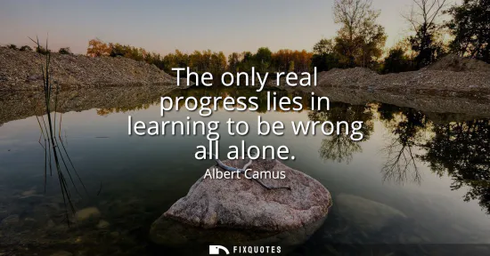 Small: The only real progress lies in learning to be wrong all alone