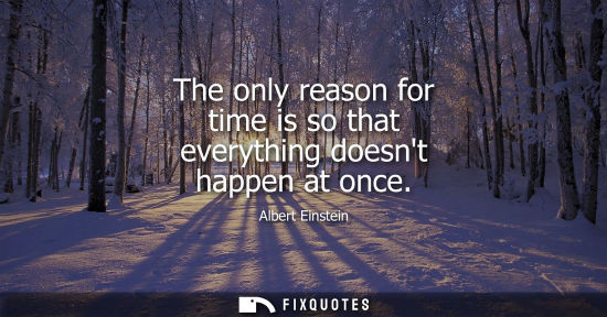 Small: The only reason for time is so that everything doesnt happen at once