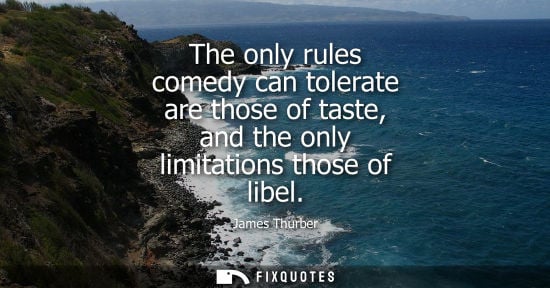 Small: James Thurber: The only rules comedy can tolerate are those of taste, and the only limitations those of libel
