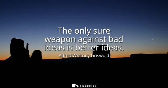 Small: The only sure weapon against bad ideas is better ideas