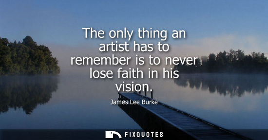 Small: The only thing an artist has to remember is to never lose faith in his vision