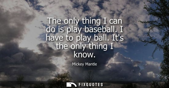 Small: The only thing I can do is play baseball. I have to play ball. Its the only thing I know