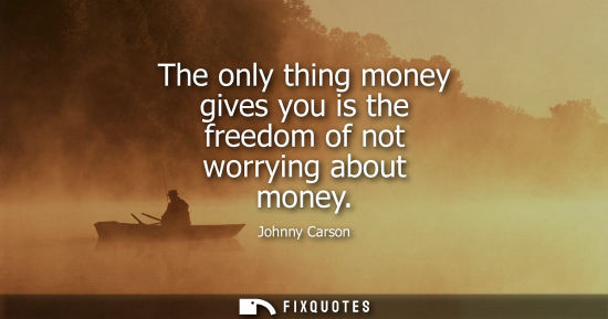 Small: The only thing money gives you is the freedom of not worrying about money