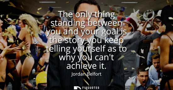 Small: The only thing standing between you and your goal is the story you keep telling yourself as to why you cant ac
