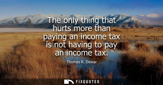 Small: The only thing that hurts more than paying an income tax is not having to pay an income tax