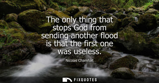 Small: The only thing that stops God from sending another flood is that the first one was useless