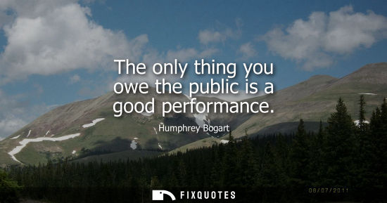 Small: The only thing you owe the public is a good performance