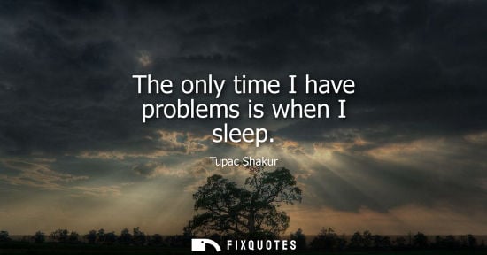 Small: The only time I have problems is when I sleep