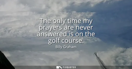 Small: The only time my prayers are never answered is on the golf course
