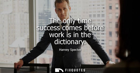 Small: The only time success comes before work is in the dictionary - Harvey Specter