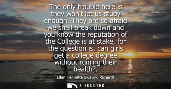 Small: The only trouble here is they wont let us study enough. They are so afraid we shall break down and you 