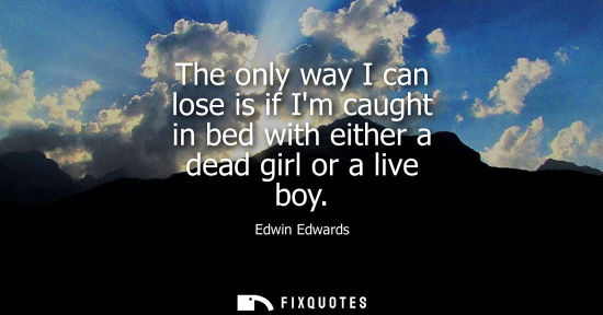Small: The only way I can lose is if Im caught in bed with either a dead girl or a live boy