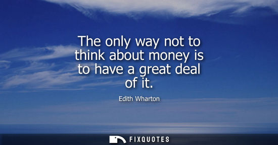 Small: The only way not to think about money is to have a great deal of it