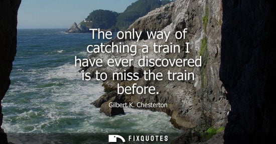 Small: The only way of catching a train I have ever discovered is to miss the train before