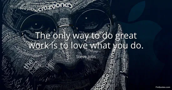 The only way to do great work is to love what you do - Steve Jobs