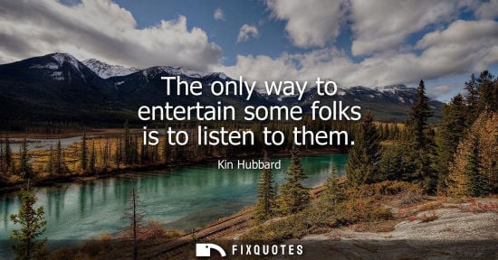 Small: The only way to entertain some folks is to listen to them