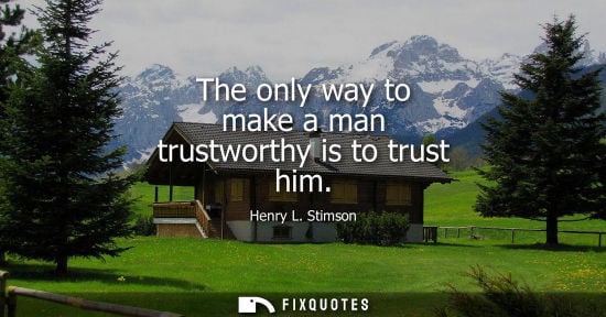Small: The only way to make a man trustworthy is to trust him