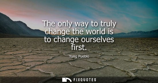 Small: The only way to truly change the world is to change ourselves first