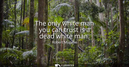 Small: The only white man you can trust is a dead white man