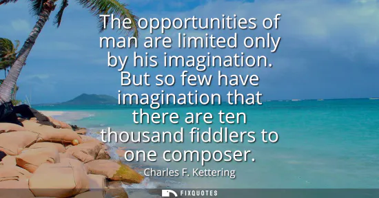 Small: The opportunities of man are limited only by his imagination. But so few have imagination that there are ten t