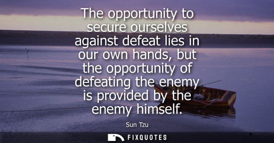 Small: The opportunity to secure ourselves against defeat lies in our own hands, but the opportunity of defeat