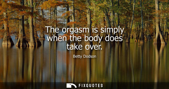 Small: The orgasm is simply when the body does take over