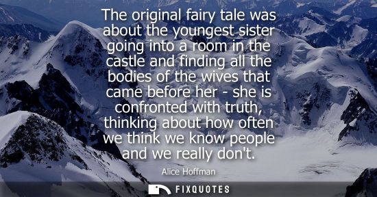 Small: The original fairy tale was about the youngest sister going into a room in the castle and finding all t