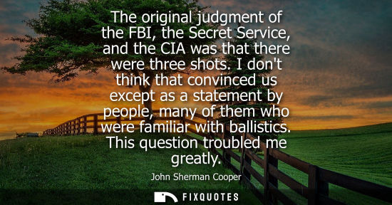 Small: The original judgment of the FBI, the Secret Service, and the CIA was that there were three shots.