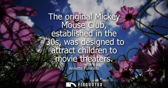 Small: The original Mickey Mouse Club, established in the 30s, was designed to attract children to movie theat